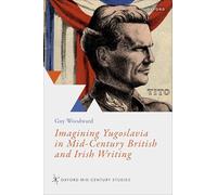 Imagining Yugoslavia in Mid-Century British and Irish Writing (Oxford Mid-Century Studies Series)