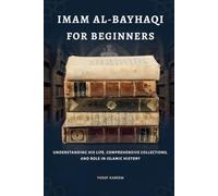 Imam Al-Bayhaqi for Beginners: Understanding His Life, Comprehensive Collections, and Role in Islamic History (Islamic Scholars & Companions "For Beginners)