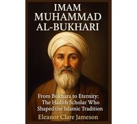IMAM MUHAMMAD AL-BUKHARI: From Bukhara to Eternity: The Hadith Scholar Who Shaped the Islamic Tradition