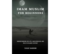 Imam Muslim for Beginners: Understanding His Life, Sahih Muslim, and Role in Islamic History (Islamic Scholars & Companions "For Beginners)