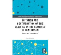 Imitation and Contamination of the Classics in the Comedies of Ben Jonson: Guides Not Commanders (Studies in Performance and Early Modern Drama)