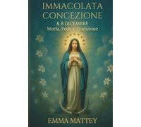 Immacolata Concezione & 8 Dicembre - Storia, Fede e Tradizione: Dalle origini del dogma alle celebrazioni mariane nel mondo: significato, arte e ... Vergine senza macchia (Tradizioni & Folklore)