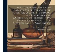Immanuel Kant A Commentary On Kant's Critick of the Pure Reason, Tr. From the Immanuel Kant Multicolor