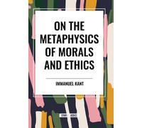 Immanuel Kant On the Metaphysics of Morals & Ethics: Kant: Groundwork of the Immanuel Kant Multicolor