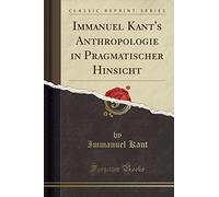 Immanuel Kant's Anthropologie in Pragmatischer Hinsicht (Classic Reprint)