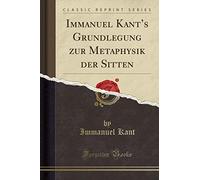 Immanuel Kant's Grundlegung Zur Metaphysik Der Sitten (Classic Reprint)