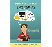 Immanuel Labor-God’s Presence in Our Profession: A Biblical, Theological, and Practical Approach to the Doctrine of Work