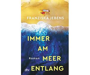 Immer am Meer entlang: Roman | Ein mitreißender Sehnsuchtsroman über den Traum von Freiheit, Liebe und Meer