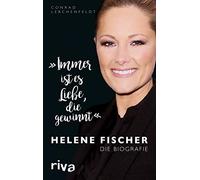 "Immer ist es Liebe, die gewinnt": Helene Fischer. Die Biografie