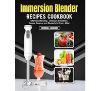 Immersion Blender Recipes Cookbook: Effortless Blending - Delicious Smoothies, Soups, Sauces, and Desserts for Every Meal