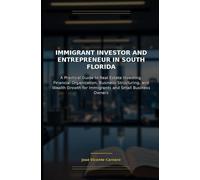 Immigrant Investor and Entrepreneur in South Florida: A Practical Guide to Real Estate Investing, Financial Organization, Business Structuring, and ... for Immigrants and small business owners