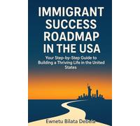 IMMIGRANT SUCCESS ROADMAP IN THE USA Your Step-by-Step Guide to Building a Thriving Life in the United States: our Step-by-Step Guide to Building a Thriving Life in the United States
