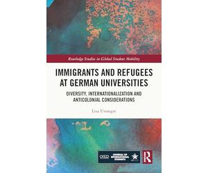 Immigrants and Refugees at German Universities: Diversity, Internationalization and Anticolonial Considerations (Routledge Studies in Global Student Mobility)