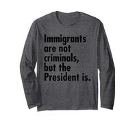 Immigrants are NOT Criminals, BUT The President is Long Sleeve T-Shirt