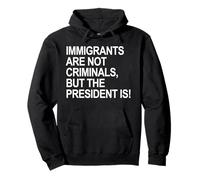 IMMIGRANTS ARE NOT CRIMINALS, BUT THE PRESIDENT IS Pullover Hoodie