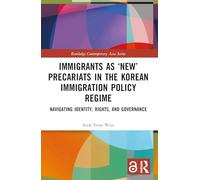 Immigrants as ‘New’ Precariats in the Korean Immigration Policy Regime: Navigating Identity, Rights, and Governance (Routledge Contemporary Asia Series)