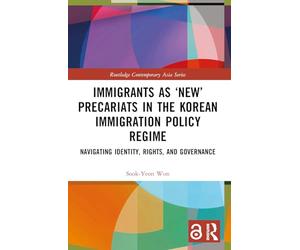 Immigrants as ‘New’ Precariats in the Korean Immigration Policy Regime: Navigating Identity, Rights, and Governance (Routledge Contemporary Asia Series)