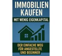Immobilien kaufen mit wenig Eigenkapital - Der einfache Weg für Angestellte und Beginner: Dein Praxisleitfaden für Kauf, Finanzierung und Vermietung - auch ohne Vorerfahrung