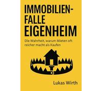 Immobilienfalle Eigenheim - Die Wahrheit, warum Mieten oft reicher macht als Kaufen: Zahlen, Fakten und Beispiele, die Ihre Wohn- und Finanzentscheidung für immer verändern