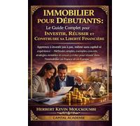 IMMOBILIER POUR DÉBUTANTS : Le Guide Complet pour Investir, Réussir et Construire sa Liberté Financière: Apprenez à investir pas à pas, même sans capital ni expérience- Méthodes simples, avec exemples