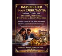 IMMOBILIER POUR DÉBUTANTS : Le Guide Complet pour Investir, Réussir et Construire sa Liberté Financière: Apprenez à investir pas à pas, même sans capital ni expérience- Méthodes simples, avec exemples