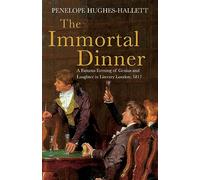 Immortal Dinner: A Famous Evening of Genius and Laughter in Literary London, 1817