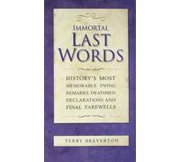 Immortal Last Words: History's most memorable dying remarks, death bed statements and final farewells