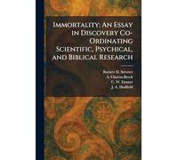 Immortality: An Essay in Discovery Co-Ordinating Scientific, Psychical, and Biblical Research