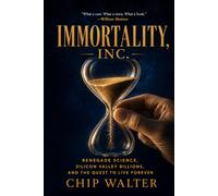 Immortality, Inc.: Renegade Science, Silicon Valley Billions and the Quest to Live Forever