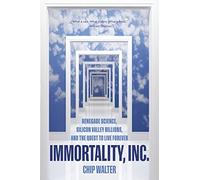 Immortality, Inc. – Renegade Science, Silicon Valley Billions, and the Quest to Live Forever