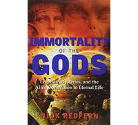 Immortality of the Gods: Legends, Mysteries, and the Alien Connection to Eternal Life