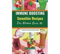 IMMUNE BOOSTING Smoothie Recipes For Women Over 40: 25 Complete Delicious Nutritionist Approved to Boost Your Immunity and lose weight