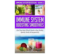 Immune System Boosting Smoothies: Give Your Body What It Needs to Stay Healthy - Quickly, Easily & Inexpensively: 2