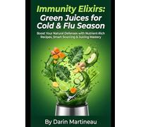 Immunity Elixirs: Green Juices for Cold & Flu Season: Boost Your Natural Defenses with Nutrient-Rich Recipes, Smart Sourcing & Juicing Mastery