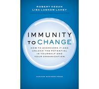 Immunity to Change: How to Overcome It and Unlock the Potential in Yourself and Your Organization (Leadership for the Common Good)