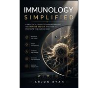 Immunology Simplified: A Practical Guide to Understanding the Immune System and How It Protects the Human Body