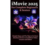 iMovie 2025 for Complete Beginners & Seniors: Simple Steps and Pro Tips to Go from Absolute Novice to Confident Video Creator and Editor
