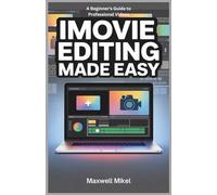 iMovie Editing Made Easy: A Beginner's Guide to Professional Videos: Learn to Edit, Share, and Publish with iMovie on Mac, iPhone, and iPad