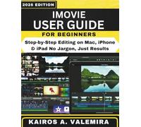 IMOVIE USER GUIDE FOR BEGINNERS: Step-by-Step Editing on Mac, iPhone & iPad No Jargon, Just Results