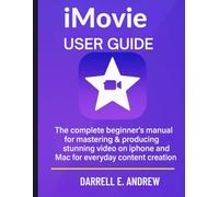 iMovie user guide: the complete beginner's manual for mastering & producing stunning video on iphone and mac for everyday content creation