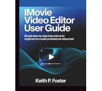 iMovie Video Editor User Guide: Simple Step-by-Step Instructions for Beginners to Create Professional Videos Fast (Video Editing Simplified)
