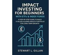 Impact Investing for Beginners with ETFs & Index Funds: A Step-by-Step Guide to Build a Values-Aligned Wealth Portfolio for Long-Term Growth