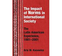 Impact of Norms in International Society: The Latin American Experience, 1881-2001 (Kellogg Institute Series on Democracy and Development)