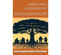 IMPACTING GENERATIONS: Godly Parenting and Spiritual Character Building Based on Biblical Principles and Real-Life Experiences