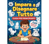 Impara a Disegnare Tutto: Guida per principianti - 120 esercizi per imparare a disegnare passo dopo passo con animali, paesaggi, personaggi, veicoli e molto altro - ideale per i bambini