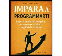 Impara a programmarti: Scopri il modo più semplice per ottenere risultati migliori da te stesso