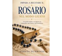 Impara a recitare il rosario nel modo giusto: La guida completa per comprendere ogni mistero e benedizione