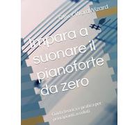 Impara a suonare il pianoforte da zero: Guida teorica e pratica per principianti assoluti (IMPARA DA ZERO)