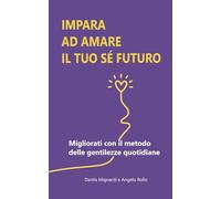 Impara ad amare il tuo sé futuro: Migliorati con il metodo delle gentilezze quotidiane