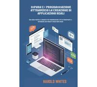 IMPARA C# PROGRAMMAZIONE ATTRAVERSO LA CREAZIONE DI APPLICAZIONI REALI: Una guida pratica e concreta per padroneggiare C# da principiante a intermedio con progetti passo dopo passo